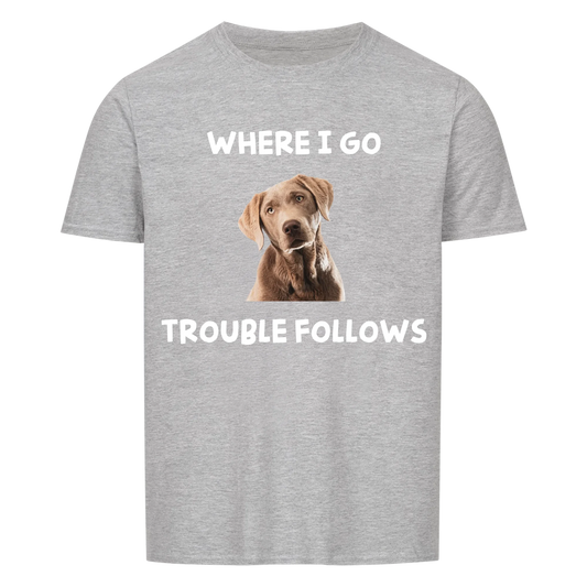 Where i go trouble follows -- T-Shirt Unisex